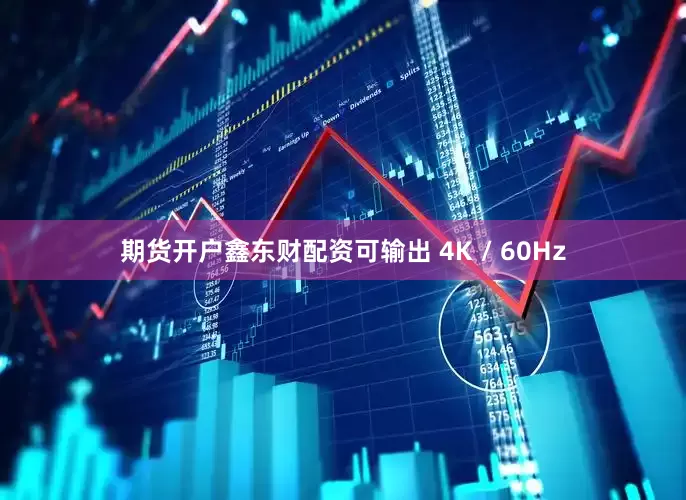 期货开户鑫东财配资可输出 4K / 60Hz