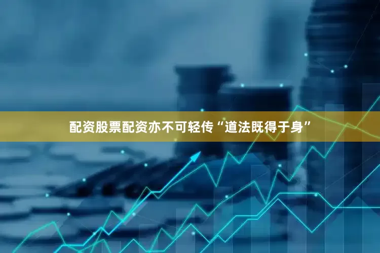 配资股票配资亦不可轻传“道法既得于身”