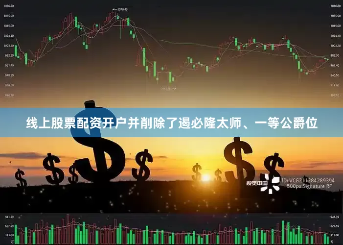 线上股票配资开户并削除了遏必隆太师、一等公爵位