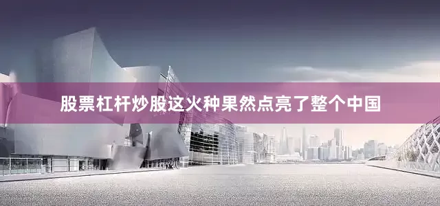 股票杠杆炒股这火种果然点亮了整个中国