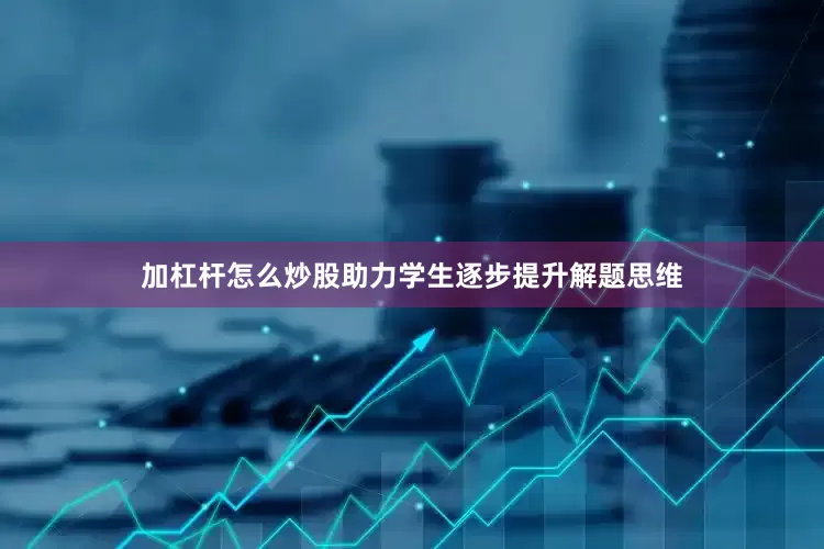 加杠杆怎么炒股助力学生逐步提升解题思维